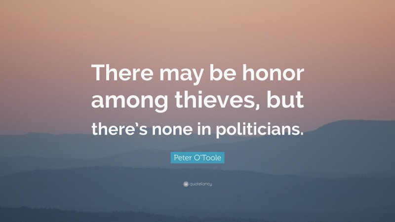 Peter O'Toole Quote: “There may be honor among thieves, but there’s none in politicians.”