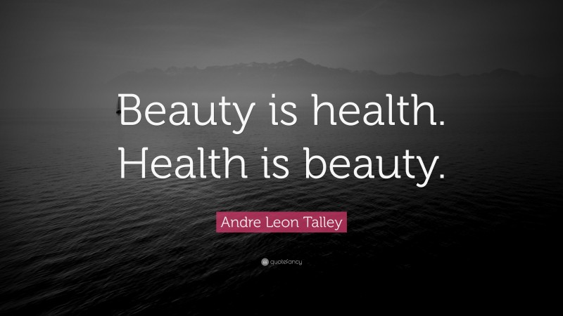 Andre Leon Talley Quote: “Beauty is health. Health is beauty.”