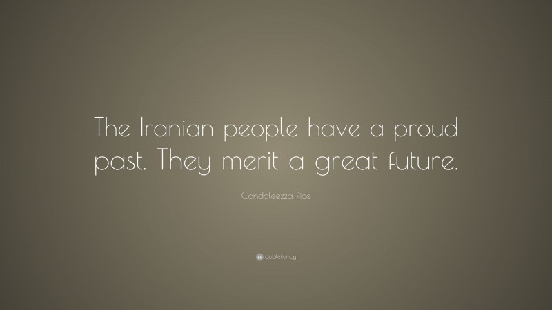 Condoleezza Rice Quote: “The Iranian people have a proud past. They merit a great future.”