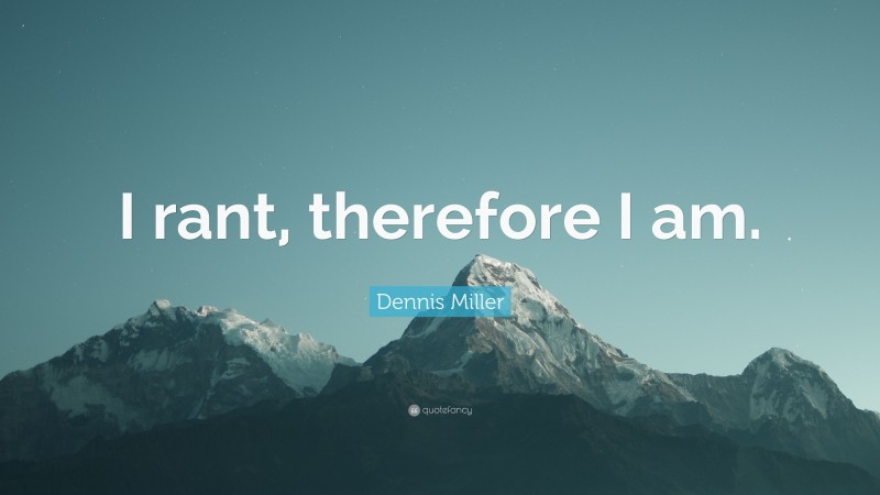 Dennis Miller Quote: “I rant, therefore I am.”