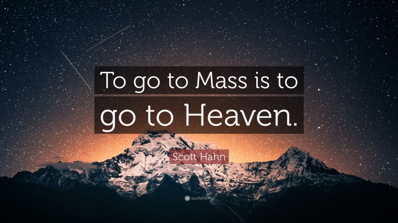 Scott Hahn Quote: “To go to Mass is to go to Heaven.”