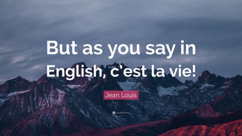 Jean Louis Quote: “But as you say in English, c’est la vie!”