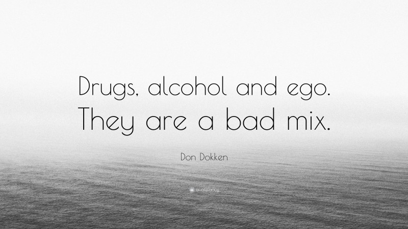 Don Dokken Quote: “Drugs, alcohol and ego. They are a bad mix.”
