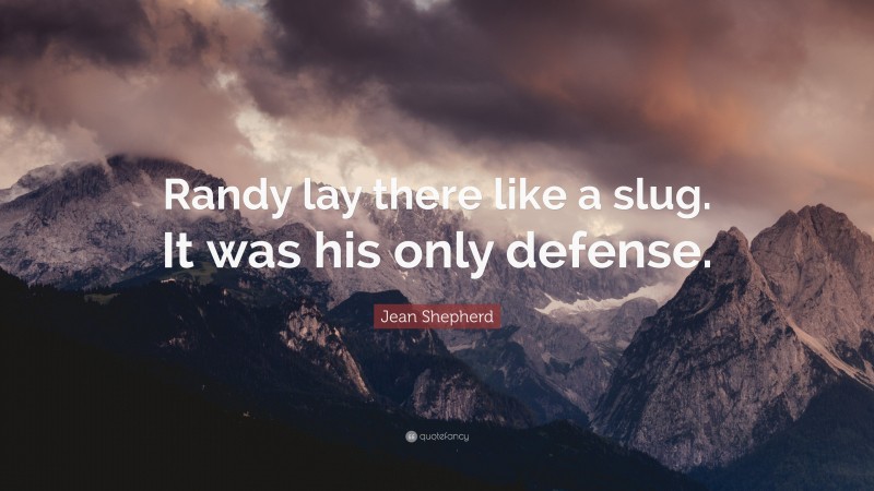 Jean Shepherd Quote: “Randy lay there like a slug. It was his only defense.”
