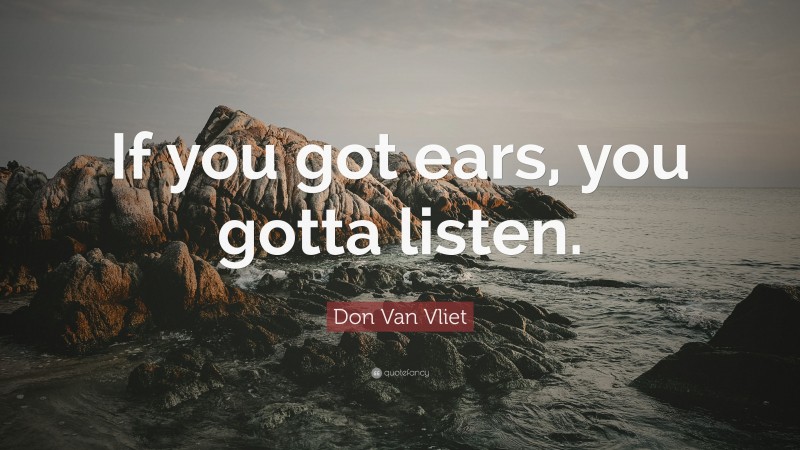 Don Van Vliet Quote: “If you got ears, you gotta listen.”