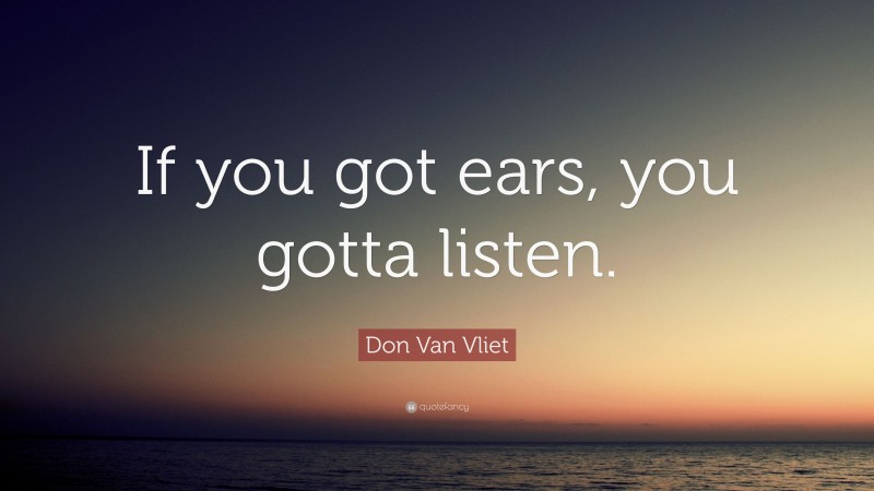 Don Van Vliet Quote: “If you got ears, you gotta listen.”