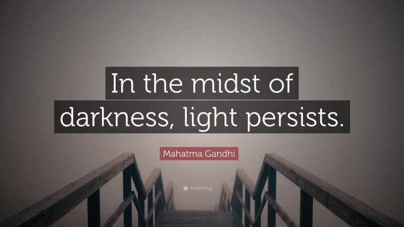 Mahatma Gandhi Quote: “In the midst of darkness, light persists.”