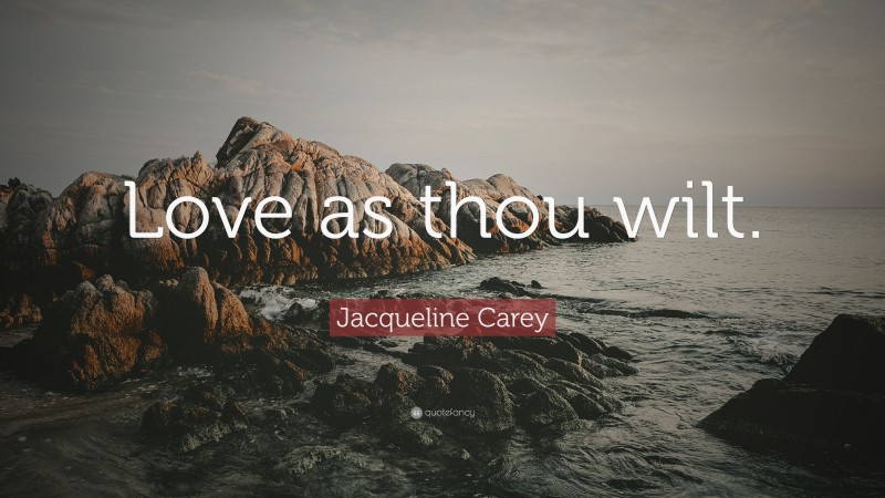 Jacqueline Carey Quote: “Love as thou wilt.”