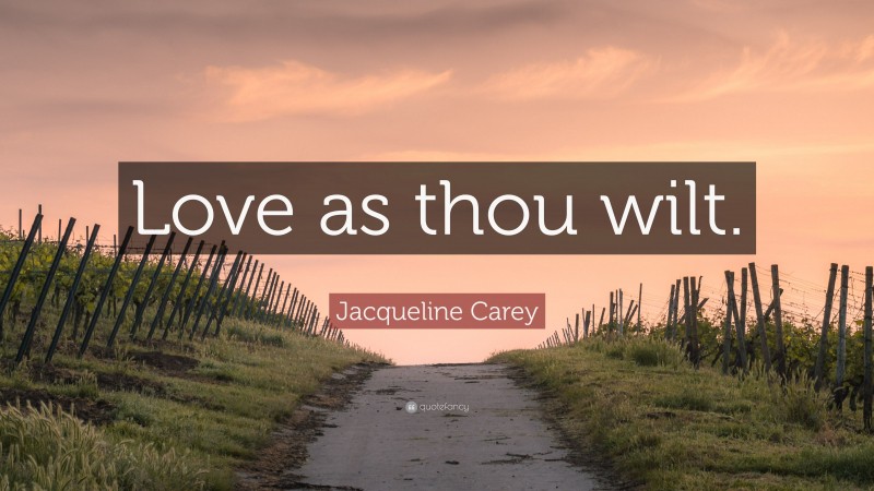 Jacqueline Carey Quote: “Love as thou wilt.”