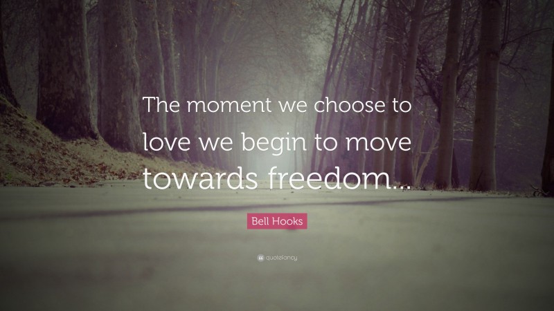 Bell Hooks Quote: “The moment we choose to love we begin to move towards freedom...”