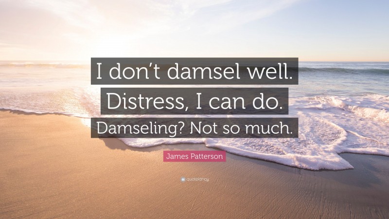 James Patterson Quote: “I don’t damsel well. Distress, I can do. Damseling? Not so much.”