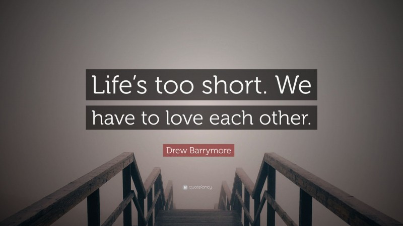 Drew Barrymore Quote: “Life’s too short. We have to love each other.”
