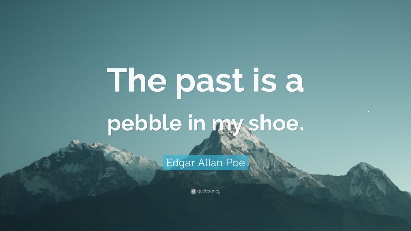 Edgar Allan Poe Quote: “The past is a pebble in my shoe.”