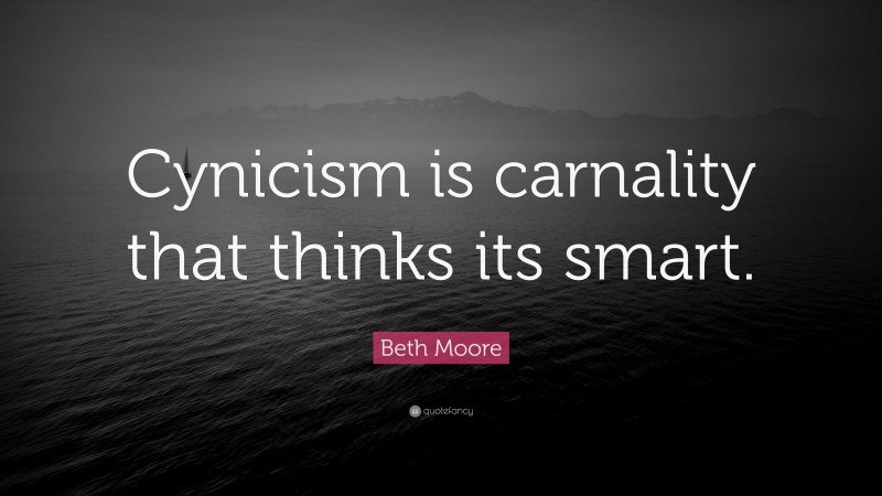 Beth Moore Quote: “Cynicism is carnality that thinks its smart.”