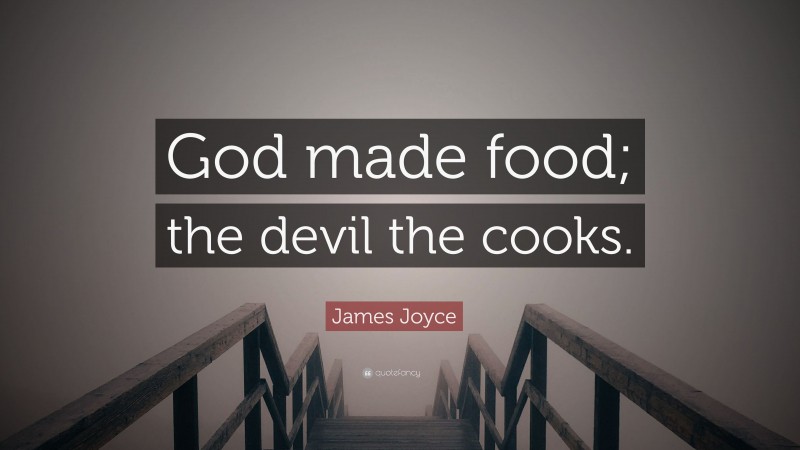 James Joyce Quote: “God made food; the devil the cooks.”