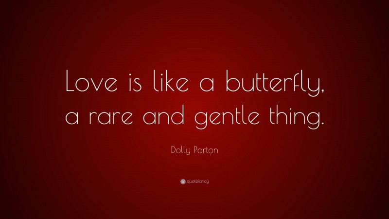 Dolly Parton Quote: “Love is like a butterfly, a rare and gentle thing.”