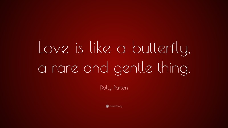 Dolly Parton Quote: “Love is like a butterfly, a rare and gentle thing.”