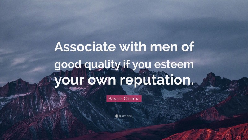 Barack Obama Quote: “Associate with men of good quality if you esteem your own reputation.”