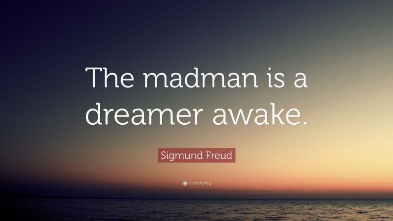 Sigmund Freud Quote: “The madman is a dreamer awake.”