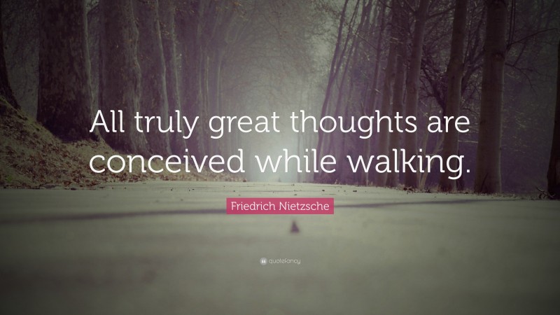 Friedrich Nietzsche Quote: “All truly great thoughts are conceived while walking.”