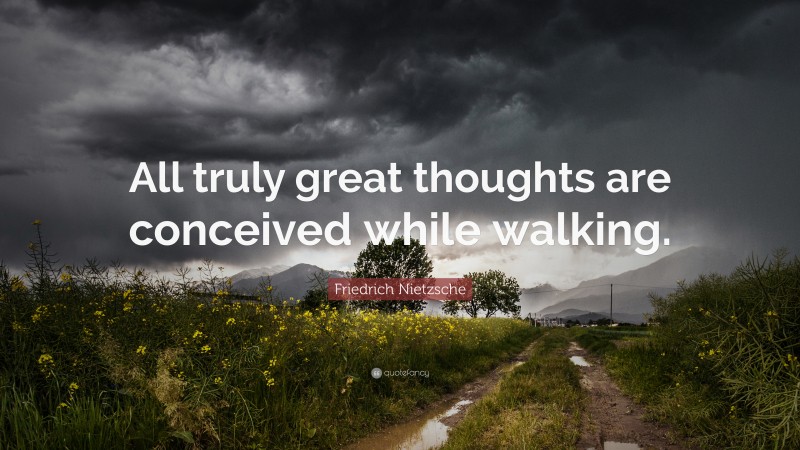 Friedrich Nietzsche Quote: “All truly great thoughts are conceived while walking.”