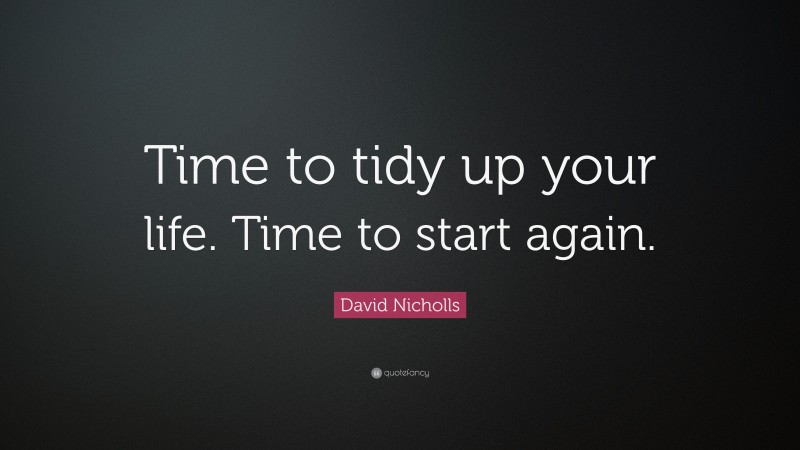 David Nicholls Quote: “Time to tidy up your life. Time to start again.”