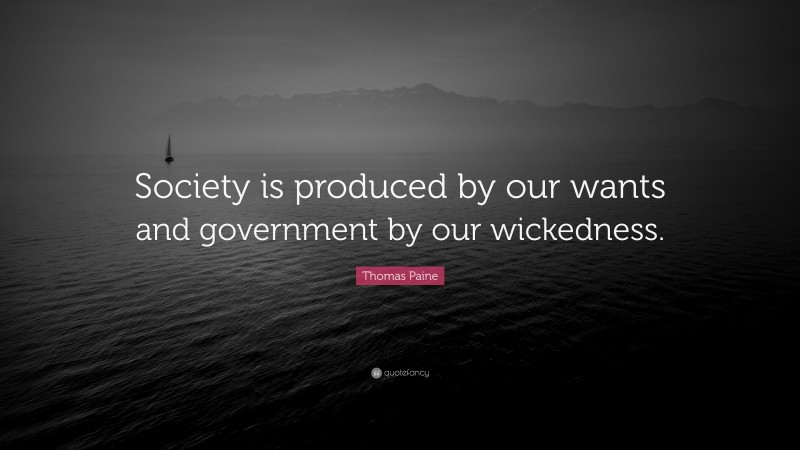Thomas Paine Quote: “Society is produced by our wants and government by our wickedness.”