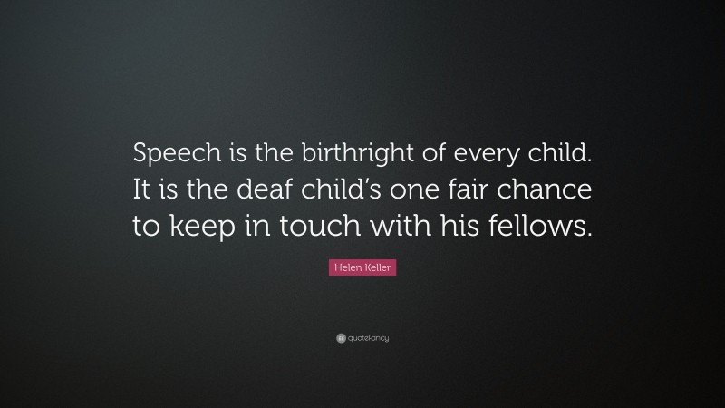 Helen Keller Quote: “Speech is the birthright of every child. It is the deaf child’s one fair chance to keep in touch with his fellows.”