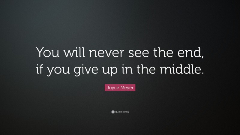 Joyce Meyer Quote: “You will never see the end, if you give up in the middle.”