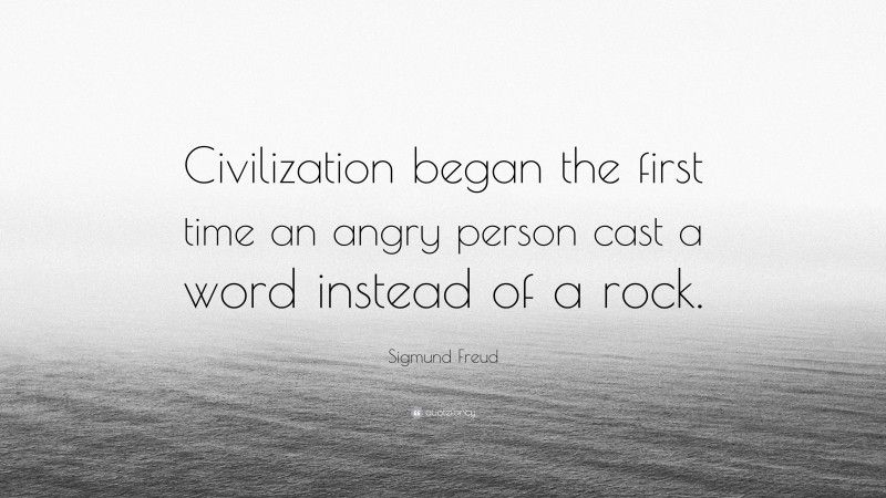 Sigmund Freud Quote: “Civilization began the first time an angry person cast a word instead of a rock.”