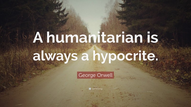 George Orwell Quote: “A humanitarian is always a hypocrite.”
