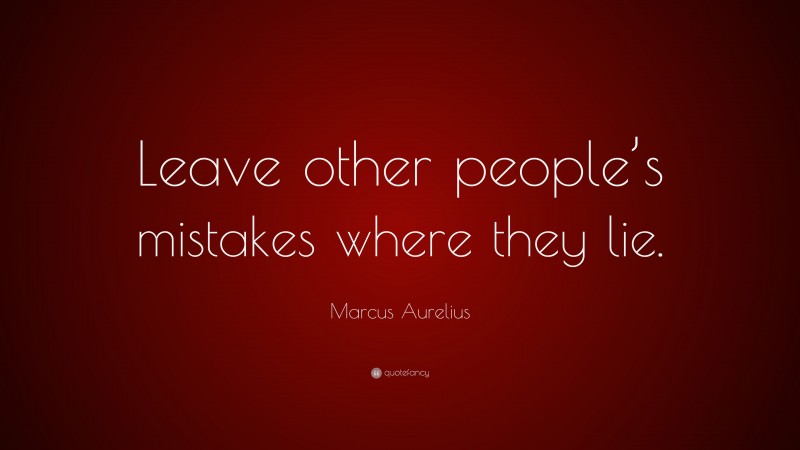 Marcus Aurelius Quote: “Leave other people’s mistakes where they lie.”
