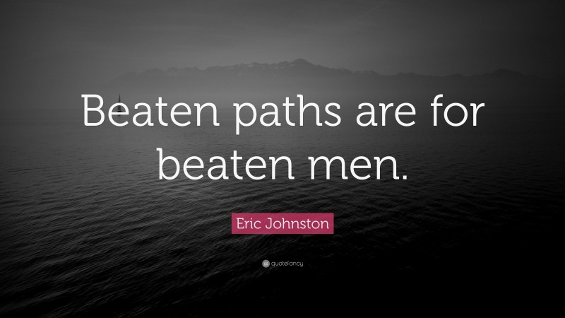 Eric Johnston Quote: “Beaten paths are for beaten men.”