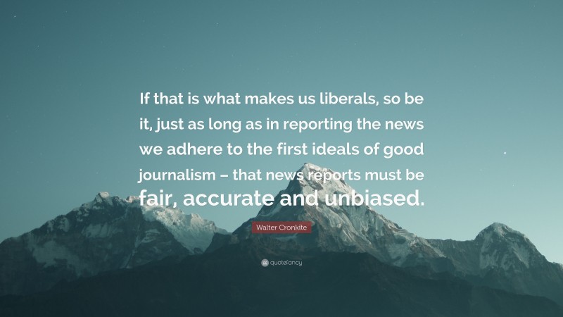 Walter Cronkite Quote: “If that is what makes us liberals, so be it ...