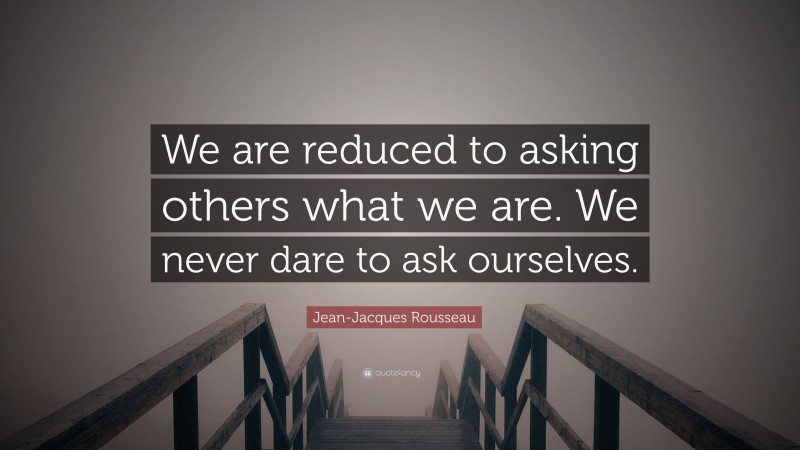 Jean-Jacques Rousseau Quote: “We are reduced to asking others what we are. We never dare to ask ourselves.”