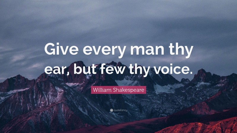 William Shakespeare Quote: “Give every man thy ear, but few thy voice.”
