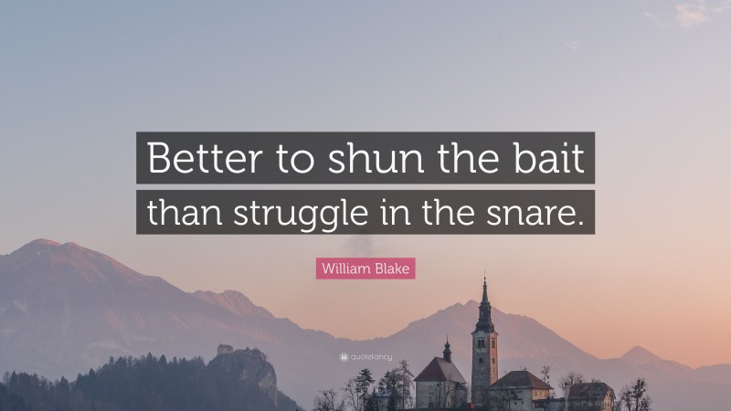 William Blake Quote: “Better to shun the bait than struggle in the snare.”