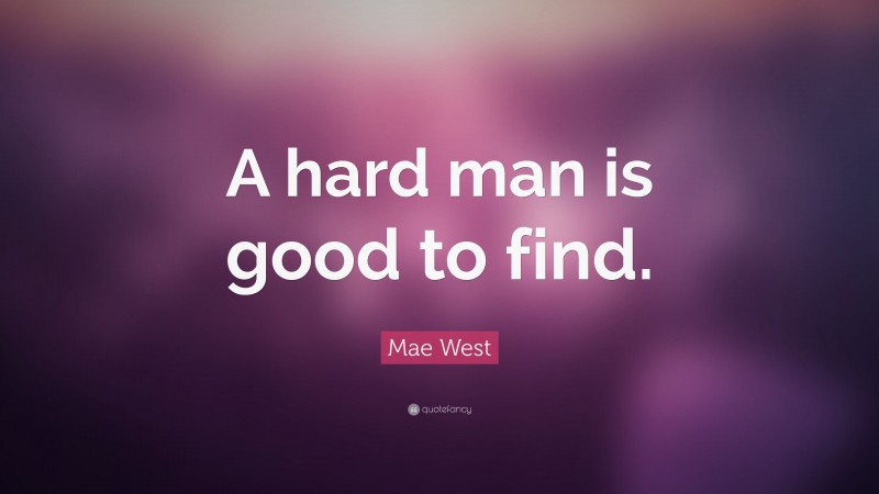 Mae West Quote: “A hard man is good to find.”