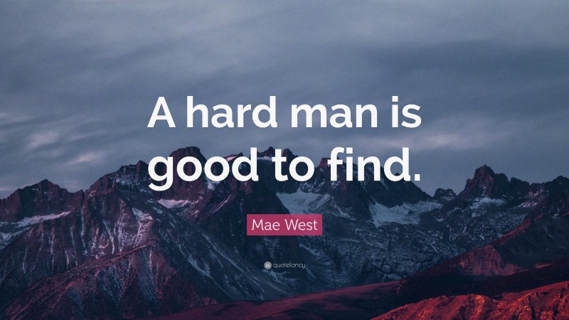Mae West Quote: “A hard man is good to find.”