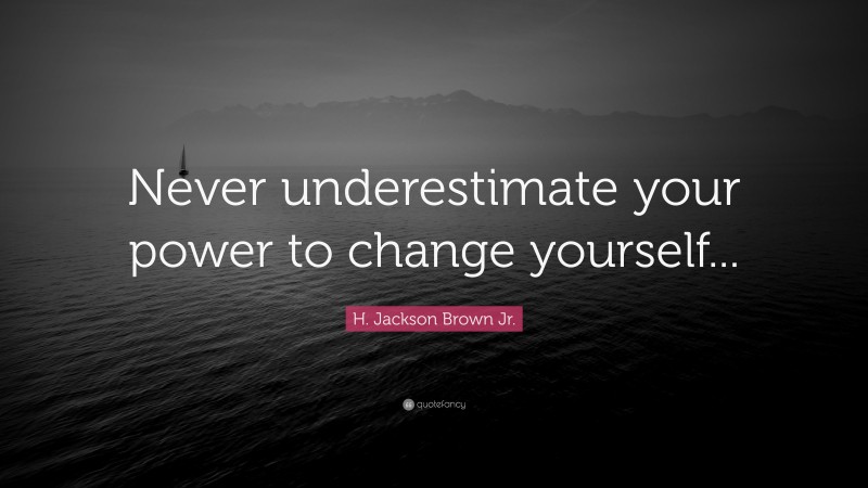 H. Jackson Brown Jr. Quote: “Never underestimate your power to change yourself...”