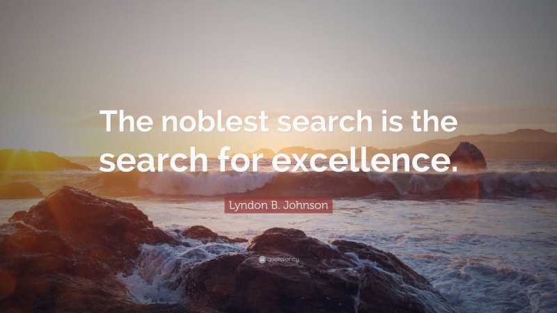 Lyndon B. Johnson Quote: “The noblest search is the search for excellence.”
