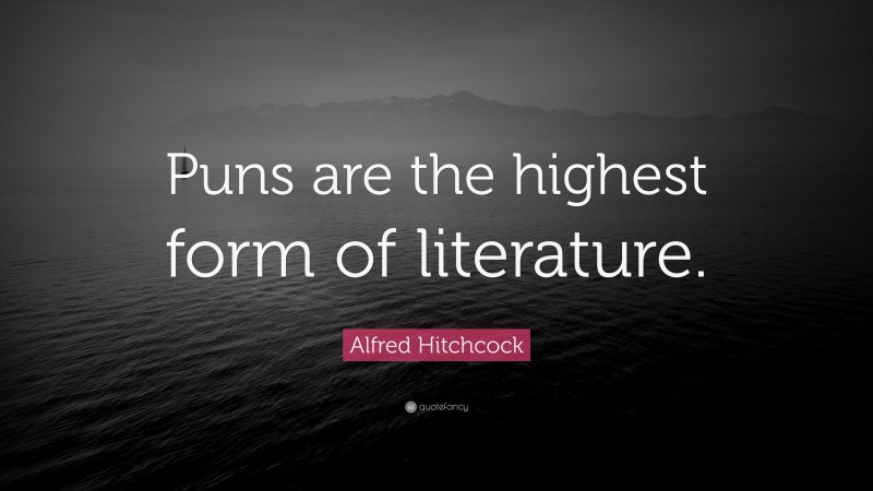 Alfred Hitchcock Quote: “Puns are the highest form of literature.”