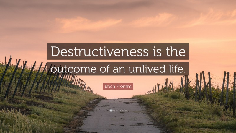 Erich Fromm Quote: “Destructiveness is the outcome of an unlived life.”