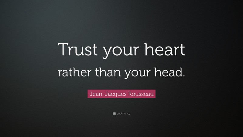 Jean-Jacques Rousseau Quote: “Trust your heart rather than your head.”