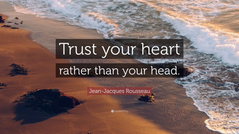 Jean-Jacques Rousseau Quote: “Trust your heart rather than your head.”