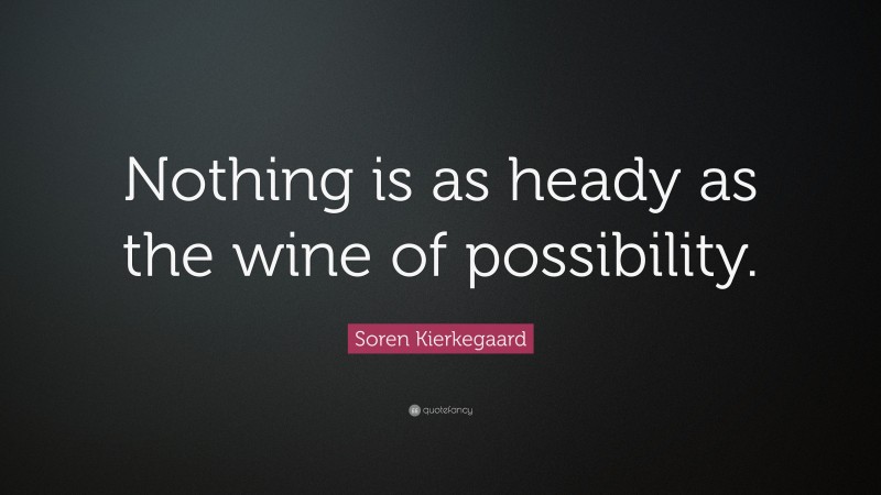 Soren Kierkegaard Quote: “Nothing is as heady as the wine of possibility.”