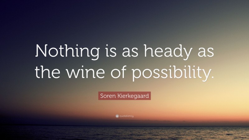 Soren Kierkegaard Quote: “Nothing is as heady as the wine of possibility.”