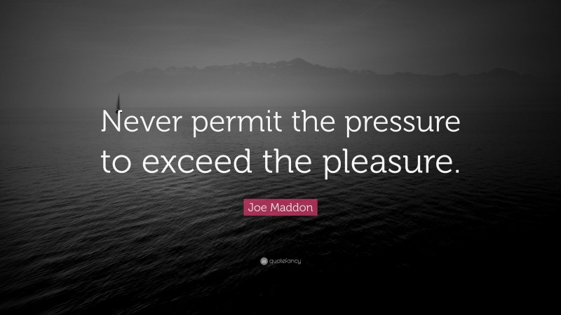 Joe Maddon Quote: “Never permit the pressure to exceed the pleasure.”