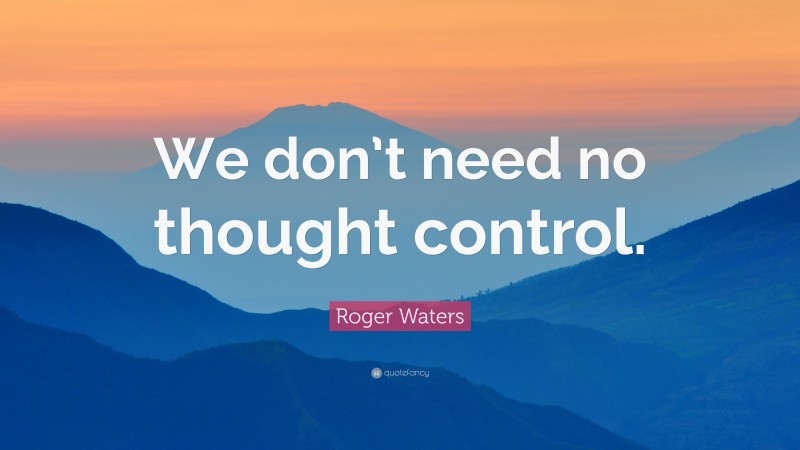Roger Waters Quote: “We don’t need no thought control.”