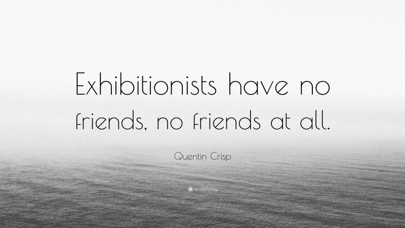 Quentin Crisp Quote: “Exhibitionists have no friends, no friends at all.”